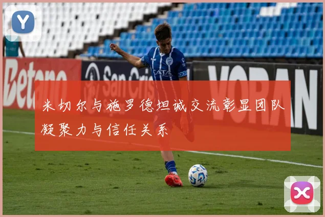 米切尔与施罗德坦诚交流彰显团队凝聚力与信任关系