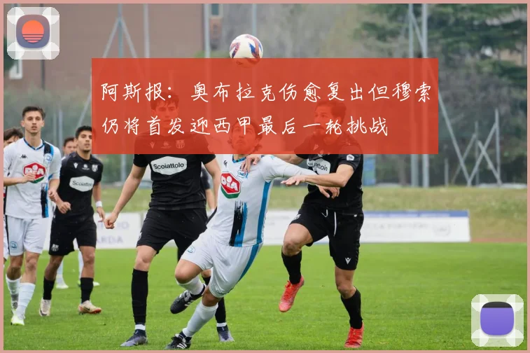 阿斯报：奥布拉克伤愈复出但穆索仍将首发迎西甲最后一轮挑战