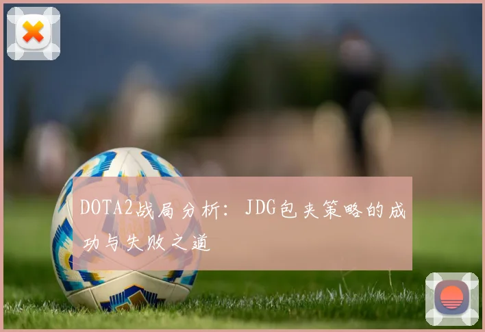DOTA2战局分析：JDG包夹策略的成功与失败之道