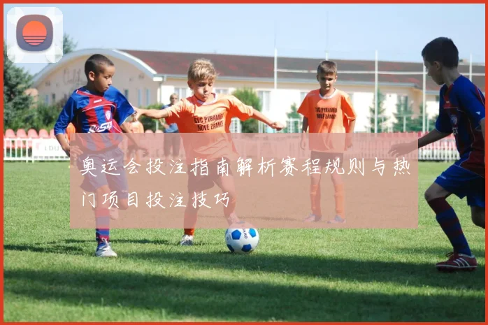 奥运会投注指南解析赛程规则与热门项目投注技巧