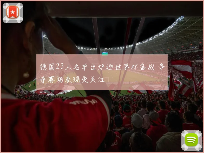德国23人名单出炉迎世界杯备战 争夺赛场表现受关注