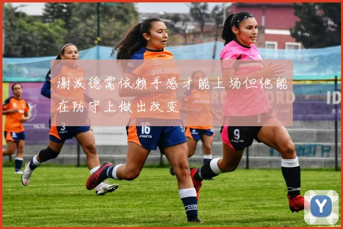 谢泼德需依赖手感才能上场但他能在防守上做出改变