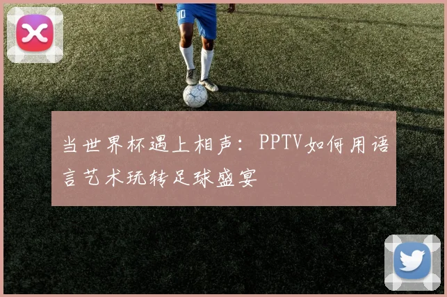 当世界杯遇上相声：PPTV如何用语言艺术玩转足球盛宴