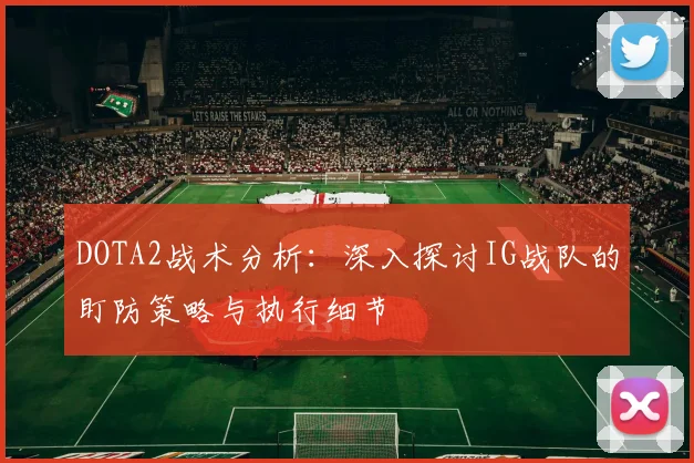 DOTA2战术分析：深入探讨IG战队的盯防策略与执行细节